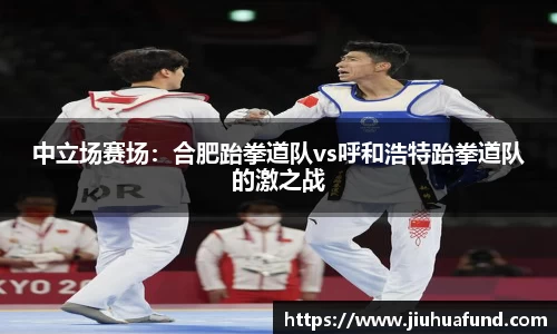 中立场赛场：合肥跆拳道队vs呼和浩特跆拳道队的激之战