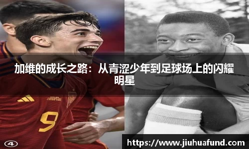 加维的成长之路：从青涩少年到足球场上的闪耀明星