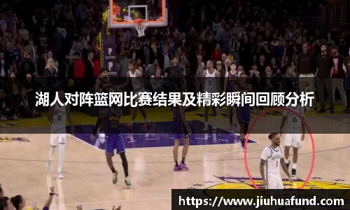 湖人对阵篮网比赛结果及精彩瞬间回顾分析