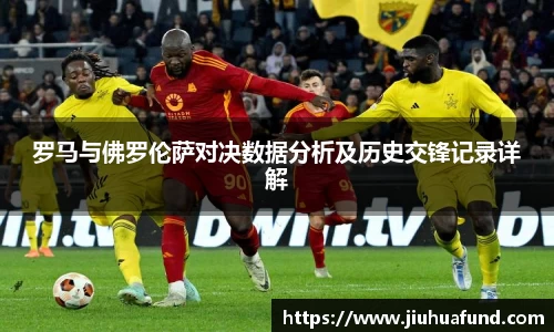 罗马与佛罗伦萨对决数据分析及历史交锋记录详解