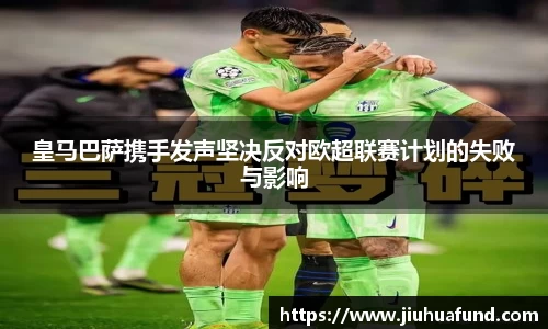 皇马巴萨携手发声坚决反对欧超联赛计划的失败与影响
